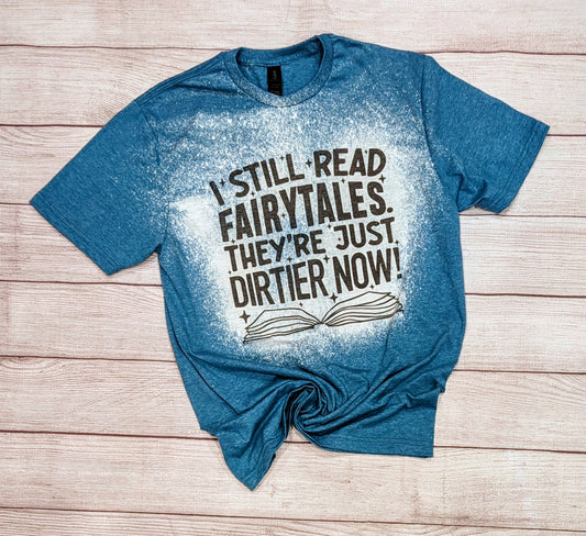 I Still Read Fairytales They're Just Dirtier Now T Shirt